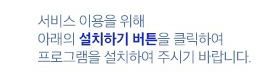 서비스 이용을 위해 아래의 설치하기 버튼을 클릭하여 프로그램을 설치하여 주시기 바랍니다.